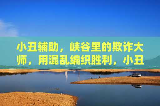 小丑辅助,峡谷里的欺诈大师,用混乱编织胜利,小丑辅助,峡谷欺诈大师,混乱编织胜利 小丑辅助,峡谷里的欺诈大师,用混乱编织胜利,小丑辅助,峡谷欺诈大师,混乱编织胜利