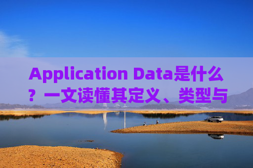Application Data是什么?一文读懂其定义、类型与应用,Application Data是什么?一文读懂定义、类型与应用 Application Data是什么?一文读懂其定义、类型与应用,Application Data是什么?一文读懂定义、类型与应用