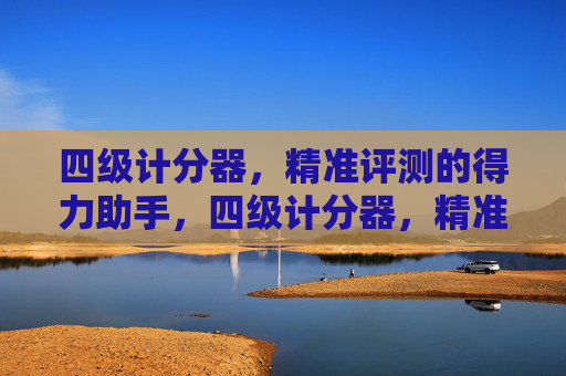 四级计分器,精准评测的得力助手,四级计分器,精准评测的得力助手 四级计分器,精准评测的得力助手,四级计分器,精准评测的得力助手