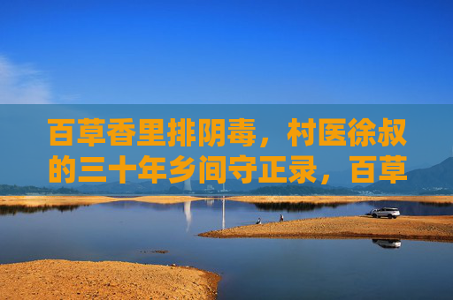 百草香里排阴毒,村医徐叔的三十年乡间守正录,百草香排阴毒,村医徐叔三十年乡间守正录 百草香里排阴毒,村医徐叔的三十年乡间守正录,百草香排阴毒,村医徐叔三十年乡间守正录