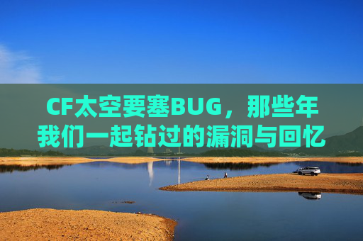 CF太空要塞BUG,那些年我们一起钻过的漏洞与回忆,CF太空要塞BUG,那些年我们一起钻过的漏洞与回忆 CF太空要塞BUG,那些年我们一起钻过的漏洞与回忆,CF太空要塞BUG,那些年我们一起钻过的漏洞与回忆