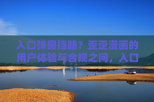 入口弹窗挡路?歪歪漫画的用户体验与合规之问,入口弹窗,歪歪漫画的用户体验与合规之问 入口弹窗挡路?歪歪漫画的用户体验与合规之问,入口弹窗,歪歪漫画的用户体验与合规之问