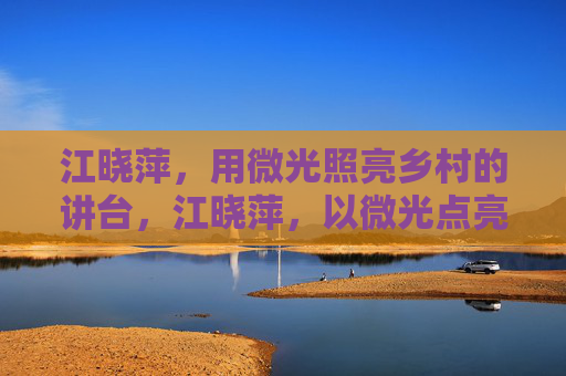 江晓萍，用微光照亮乡村的讲台，江晓萍，以微光点亮乡村讲台