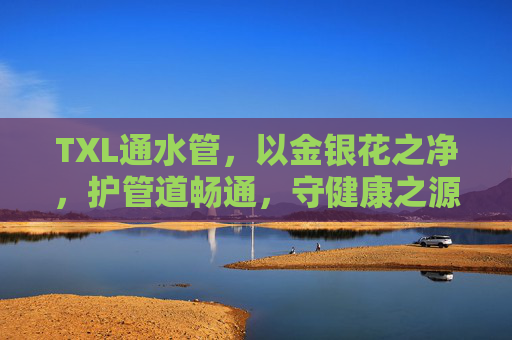 TXL通水管,以金银花之净,护管道畅通,守健康之源,TXL通水管,金银花净护,畅通守健康之源 TXL通水管,以金银花之净,护管道畅通,守健康之源,TXL通水管,金银花净护,畅通守健康之源