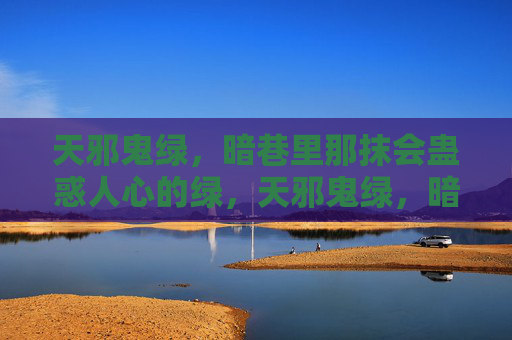 天邪鬼绿,暗巷里那抹会蛊惑人心的绿,天邪鬼绿,暗巷蛊惑心魂的魅影 天邪鬼绿,暗巷里那抹会蛊惑人心的绿,天邪鬼绿,暗巷蛊惑心魂的魅影
