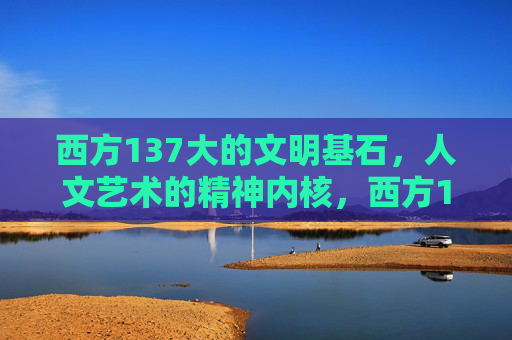 西方137大的文明基石,人文艺术的精神内核,西方137大文明基石,人文艺术的精神内核 西方137大的文明基石,人文艺术的精神内核,西方137大文明基石,人文艺术的精神内核