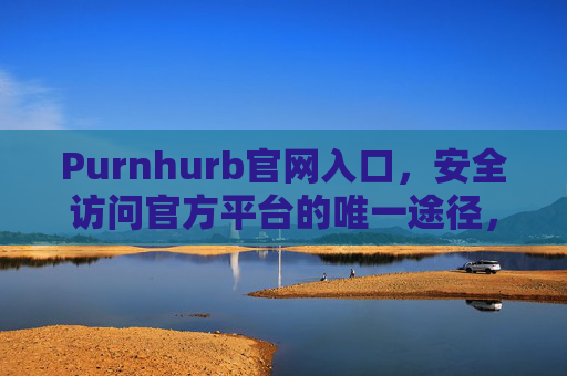 Purnhurb官网入口，安全访问官方平台的唯一途径，Purnhurb官网入口，安全访问官方平台的唯一途径