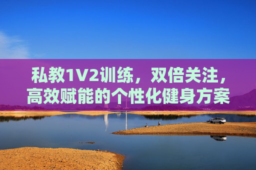 私教1V2训练,双倍关注,高效赋能的个性化健身方案,1V2私教,双倍关注,高效赋能个性化健身 私教1V2训练,双倍关注,高效赋能的个性化健身方案,1V2私教,双倍关注,高效赋能个性化健身