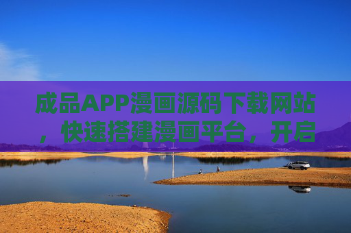 成品APP漫画源码下载网站,快速搭建漫画平台,开启内容变现新赛道,成品漫画APP源码,快速搭建平台,开启内容变现新赛道 成品APP漫画源码下载网站,快速搭建漫画平台,开启内容变现新赛道,成品漫画APP源码,快速搭建平台,开启内容变现新赛道