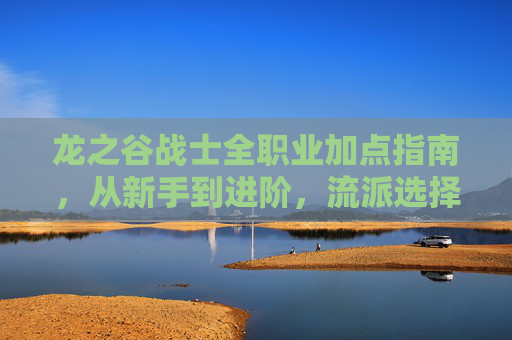 龙之谷战士全职业加点指南,从新手到进阶,流派选择与技能点分配详解,龙之谷战士全职业加点指南,从新手到进阶的流派与技能分配 龙之谷战士全职业加点指南,从新手到进阶,流派选择与技能点分配详解,龙之谷战士全职业加点指南,从新手到进阶的流派与技能分配