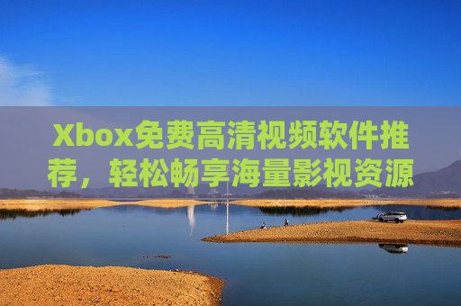 Xbox免费高清视频软件推荐,轻松畅享海量影视资源,无需额外付费,Xbox免费高清视频软件推荐,海量影视资源免费畅享 Xbox免费高清视频软件推荐,轻松畅享海量影视资源,无需额外付费,Xbox免费高清视频软件推荐,海量影视资源免费畅享