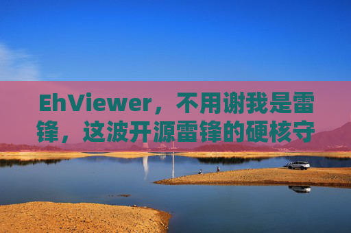 EhViewer,不用谢我是雷锋,这波开源雷锋的硬核守护,EhViewer,开源雷锋的硬核守护 EhViewer,不用谢我是雷锋,这波开源雷锋的硬核守护,EhViewer,开源雷锋的硬核守护