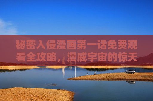 秘密入侵漫画第一话免费观看全攻略,漫威宇宙的惊天阴谋从这里开启,秘密入侵第一话免费观看全攻略,漫威惊天阴谋启幕 秘密入侵漫画第一话免费观看全攻略,漫威宇宙的惊天阴谋从这里开启,秘密入侵第一话免费观看全攻略,漫威惊天阴谋启幕