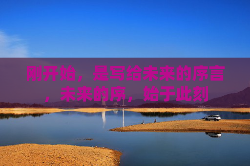 刚开始,是写给未来的序言,未来的序,始于此刻 刚开始,是写给未来的序言,未来的序,始于此刻