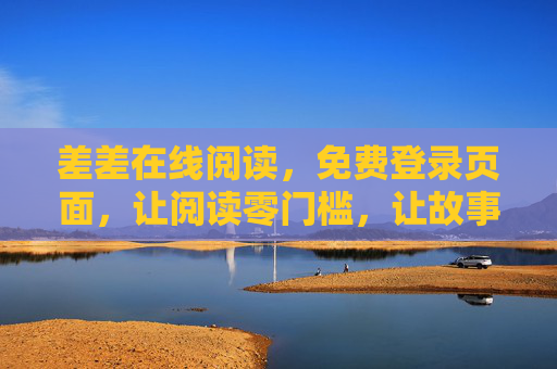 差差在线阅读,免费登录页面,让阅读零门槛,让故事触手可及,差差在线阅读,免费登录,故事零门槛 差差在线阅读,免费登录页面,让阅读零门槛,让故事触手可及,差差在线阅读,免费登录,故事零门槛