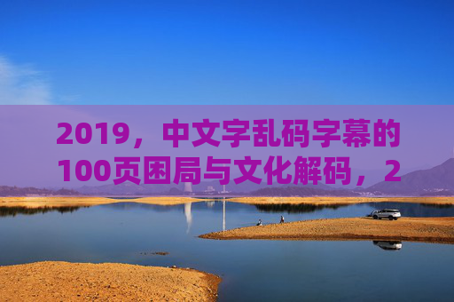 2019,中文字乱码字幕的100页困局与文化解码,2019中文字幕乱码,100页困局与文化解码 2019,中文字乱码字幕的100页困局与文化解码,2019中文字幕乱码,100页困局与文化解码
