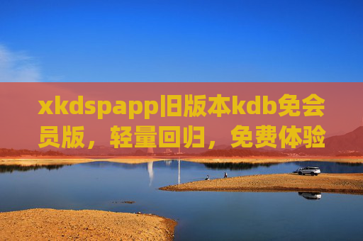xkdspapp旧版本kdb免会员版,轻量回归,免费体验经典功能,xkdspapp旧版本kdb免会员版,轻量回归,免费体验经典功能 xkdspapp旧版本kdb免会员版,轻量回归,免费体验经典功能,xkdspapp旧版本kdb免会员版,轻量回归,免费体验经典功能