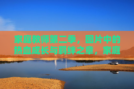 家庭教师第二季,图片中的热血成长与羁绊之章,家庭教师第二季,热血成长与羁绊之章 家庭教师第二季,图片中的热血成长与羁绊之章,家庭教师第二季,热血成长与羁绊之章