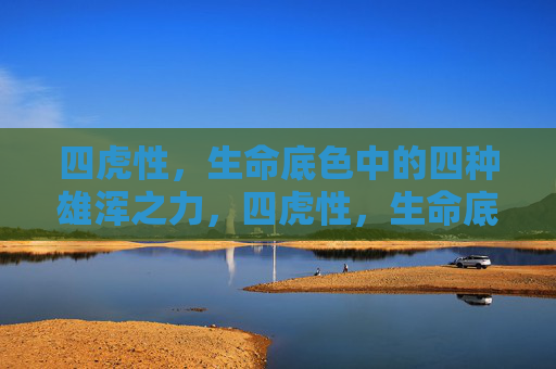 四虎性，生命底色中的四种雄浑之力，四虎性，生命底色的雄浑之力