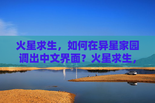 火星求生,如何在异星家园调出中文界面?火星求生,异星家园中文界面调出指南 火星求生,如何在异星家园调出中文界面?火星求生,异星家园中文界面调出指南