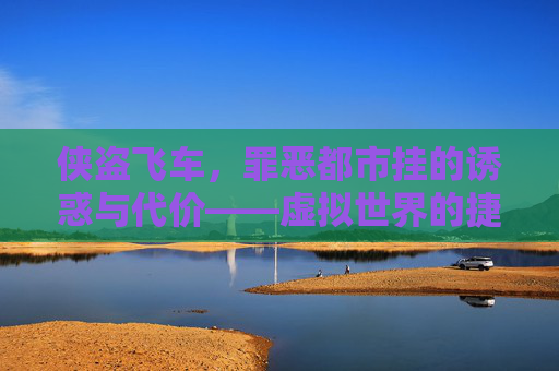 侠盗飞车,罪恶都市挂的诱惑与代价——虚拟世界的捷径与真实警示,侠盗飞车,罪恶都市外挂,虚拟捷径的诱惑与真实代价警示 侠盗飞车,罪恶都市挂的诱惑与代价——虚拟世界的捷径与真实警示,侠盗飞车,罪恶都市外挂,虚拟捷径的诱惑与真实代价警示