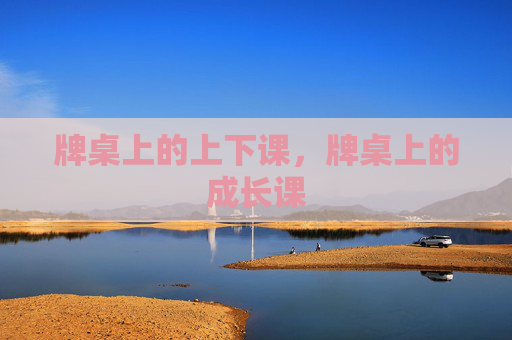 牌桌上的上下课,牌桌上的成长课 牌桌上的上下课,牌桌上的成长课