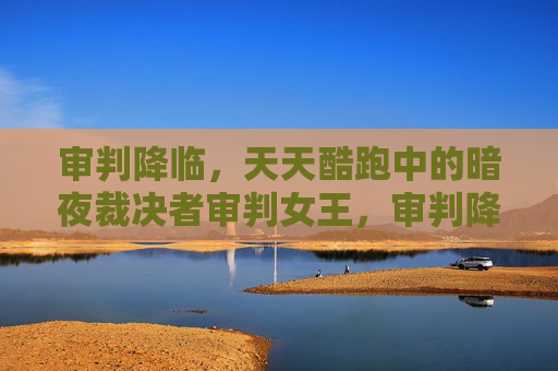 审判降临,天天酷跑中的暗夜裁决者审判女王,审判降临,天天酷跑暗夜裁决者审判女王 审判降临,天天酷跑中的暗夜裁决者审判女王,审判降临,天天酷跑暗夜裁决者审判女王