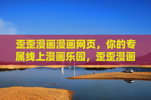 歪歪漫画漫画网页,你的专属线上漫画乐园,歪歪漫画专属线上漫画乐园 歪歪漫画漫画网页,你的专属线上漫画乐园,歪歪漫画专属线上漫画乐园