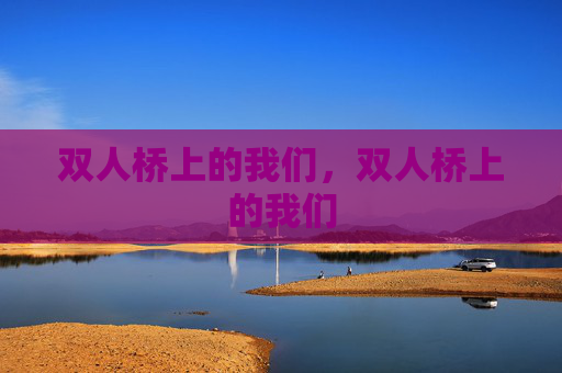 双人桥上的我们,双人桥上的我们 双人桥上的我们,双人桥上的我们