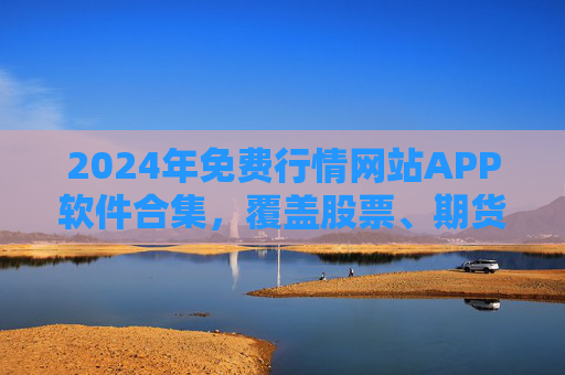 2024年免费行情网站APP软件合集,覆盖股票、期货、加密货币,实时数据无门槛!2024年免费行情APP合集,覆盖股票期货加密货币,实时数据无门槛 2024年免费行情网站APP软件合集,覆盖股票、期货、加密货币,实时数据无门槛!2024年免费行情APP合集,覆盖股票期货加密货币,实时数据无门槛