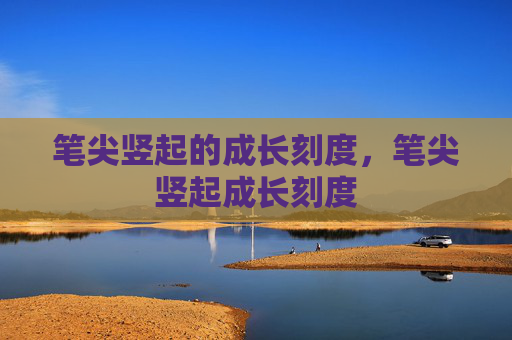 笔尖竖起的成长刻度,笔尖竖起成长刻度 笔尖竖起的成长刻度,笔尖竖起成长刻度
