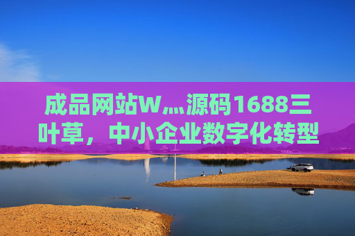 成品网站W灬源码1688三叶草,中小企业数字化转型的轻量级解决方案,成品网站,中小企业数字化转型轻量级解决方案 成品网站W灬源码1688三叶草,中小企业数字化转型的轻量级解决方案,成品网站,中小企业数字化转型轻量级解决方案
