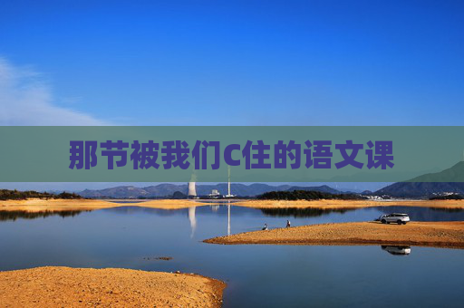 那节被我们C住的语文课 那节被我们C住的语文课