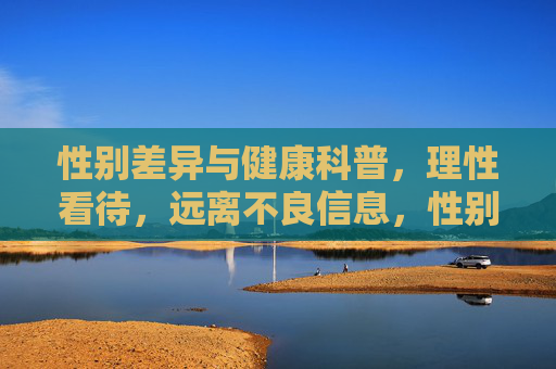 性别差异与健康科普,理性看待,远离不良信息,性别差异健康科普,理性看待,远离不良信息 性别差异与健康科普,理性看待,远离不良信息,性别差异健康科普,理性看待,远离不良信息