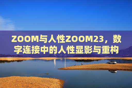 ZOOM与人性ZOOM23,数字连接中的人性显影与重构,ZOOM,数字连接中的人性显影与重构 ZOOM与人性ZOOM23,数字连接中的人性显影与重构,ZOOM,数字连接中的人性显影与重构