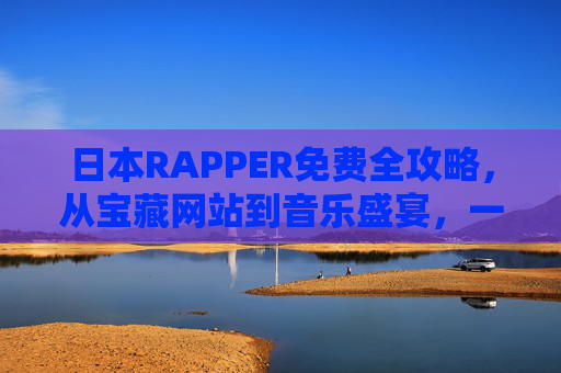 日本RAPPER免费全攻略,从宝藏网站到音乐盛宴,一键解锁地下嘻哈宇宙,日本RAPPER免费全攻略,从宝藏网站到地下嘻哈宇宙一键解锁 日本RAPPER免费全攻略,从宝藏网站到音乐盛宴,一键解锁地下嘻哈宇宙,日本RAPPER免费全攻略,从宝藏网站到地下嘻哈宇宙一键解锁