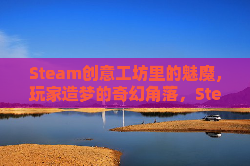 Steam创意工坊里的魅魔，玩家造梦的奇幻角落，Steam创意工坊，玩家造梦的魅魔奇幻角落