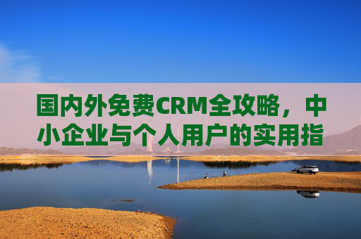 国内外免费CRM全攻略，中小企业与个人用户的实用指南，国内外免费CRM全攻略，中小企业与个人用户实用指南