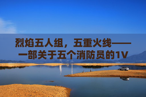 烈焰五人组,五重火线——一部关于五个消防员的1V5绝境救援传奇,烈焰五重火,1V5绝境救援传奇 烈焰五人组,五重火线——一部关于五个消防员的1V5绝境救援传奇,烈焰五重火,1V5绝境救援传奇