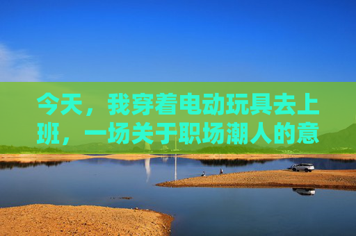 今天,我穿着电动玩具去上班,一场关于职场潮人的意外实验,电动玩具上班,职场潮人的意外实验 今天,我穿着电动玩具去上班,一场关于职场潮人的意外实验,电动玩具上班,职场潮人的意外实验