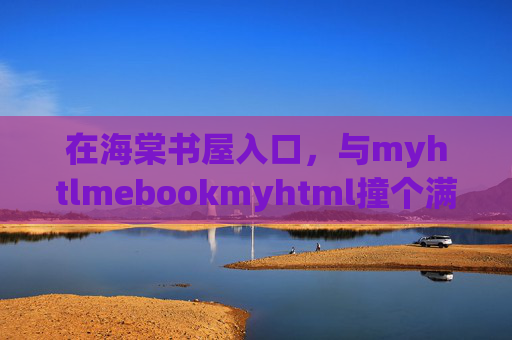 在海棠书屋入口，与myhtlmebookmyhtml撞个满怀，海棠书屋入口与myhtlmebookmyhtml撞个满怀