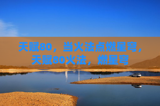 天赋80,当火法点燃星穹,天赋80火法,燃星穹 天赋80,当火法点燃星穹,天赋80火法,燃星穹