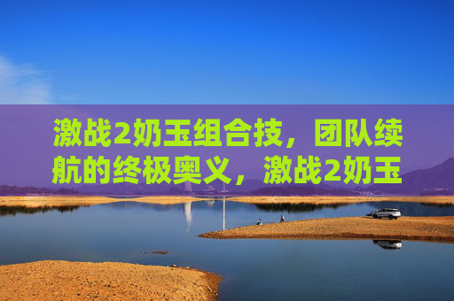 激战2奶玉组合技,团队续航的终极奥义,激战2奶玉组合技,团队续航终极奥义 激战2奶玉组合技,团队续航的终极奥义,激战2奶玉组合技,团队续航终极奥义