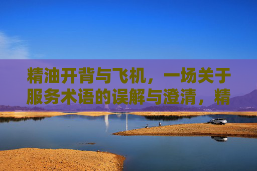 精油开背与飞机,一场关于服务术语的误解与澄清,精油开背与飞机,服务术语的误解与澄清 精油开背与飞机,一场关于服务术语的误解与澄清,精油开背与飞机,服务术语的误解与澄清