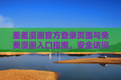 羞羞漫画官方登录页面与免费漫画入口指南,安全访问正版内容,远离弹窗陷阱,羞羞漫画官方登录免费入口指南,安全正版,远离弹窗陷阱 羞羞漫画官方登录页面与免费漫画入口指南,安全访问正版内容,远离弹窗陷阱,羞羞漫画官方登录免费入口指南,安全正版,远离弹窗陷阱