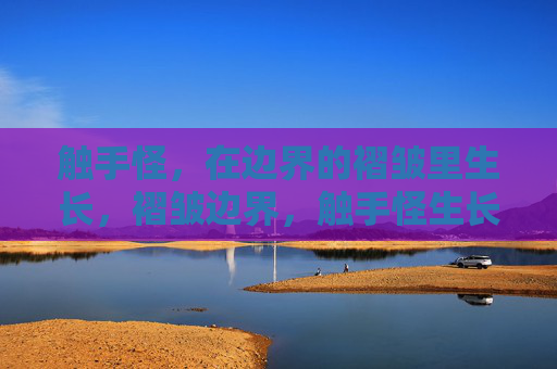 触手怪,在边界的褶皱里生长,褶皱边界,触手怪生长 触手怪,在边界的褶皱里生长,褶皱边界,触手怪生长
