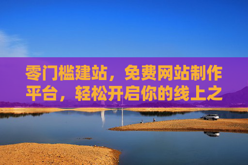 零门槛建站,免费网站制作平台,轻松开启你的线上之旅,零门槛免费建站,轻松开启线上之旅 零门槛建站,免费网站制作平台,轻松开启你的线上之旅,零门槛免费建站,轻松开启线上之旅