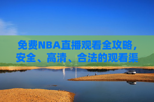 免费NBA直播观看全攻略,安全、高清、合法的观看渠道解析,免费NBA直播全攻略,安全、高清、合法观看渠道解析 免费NBA直播观看全攻略,安全、高清、合法的观看渠道解析,免费NBA直播全攻略,安全、高清、合法观看渠道解析