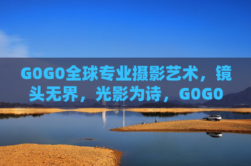 G0G0全球专业摄影艺术,镜头无界,光影为诗,G0G0,镜头无界,光影为诗 G0G0全球专业摄影艺术,镜头无界,光影为诗,G0G0,镜头无界,光影为诗