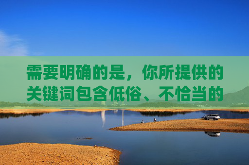 需要明确的是,你所提供的关键词包含低俗、不恰当的内容描述,这类内容不符合社会主义核心价值观,也不适合作为创作主题。JK制服作为一种校园风格的服饰,应体现青春、得体的美感,而非被用于不当联想,JK制服,青春校园的得体之美 需要明确的是,你所提供的关键词包含低俗、不恰当的内容描述,这类内容不符合社会主义核心价值观,也不适合作为创作主题。JK制服作为一种校园风格的服饰,应体现青春、得体的美感,而非被用于不当联想,JK制服,青春校园的得体之美
